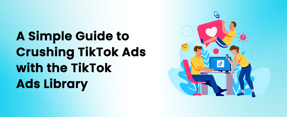 A Simple Guide to Crushing TikTok Ads with the TikTok Ads Library